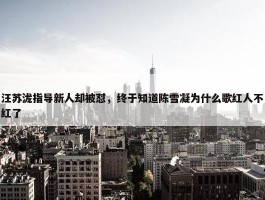 汪苏泷指导新人却被怼，终于知道陈雪凝为什么歌红人不红了