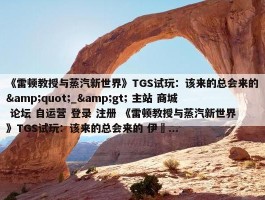 《雷顿教授与蒸汽新世界》TGS试玩：该来的总会来的&quot;_&gt; 主站 商城 论坛 自运营 登录 注册 《雷顿教授与蒸汽新世界》TGS试玩：该来的总会来的 伊東...