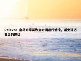 Relevo：皇马对球员恢复时间进行遮掩，避免延迟复出的担忧