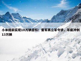 小米提前实现10万辆目标！雷军再立军令状，年底冲刺13万辆