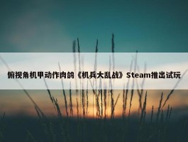 俯视角机甲动作肉鸽《机兵大乱战》Steam推出试玩