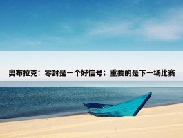 奥布拉克：零封是一个好信号；重要的是下一场比赛