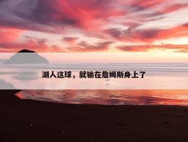 湖人这球，就输在詹姆斯身上了