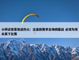 小桥谈背靠背战热火：这是新赛季主场揭幕战 必须为观众赢下比赛