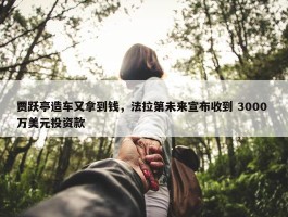 贾跃亭造车又拿到钱，法拉第未来宣布收到 3000 万美元投资款