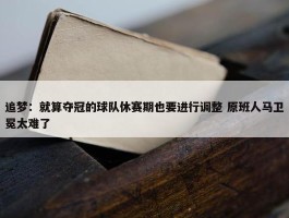 追梦：就算夺冠的球队休赛期也要进行调整 原班人马卫冕太难了