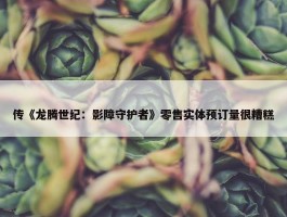 传《龙腾世纪：影障守护者》零售实体预订量很糟糕