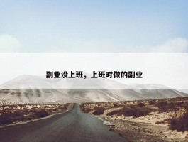 副业没上班，上班时做的副业