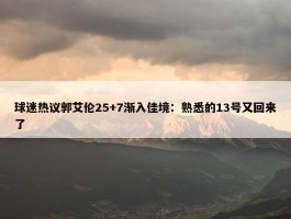 球迷热议郭艾伦25+7渐入佳境：熟悉的13号又回来了