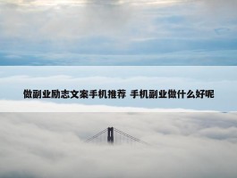 做副业励志文案手机推荐 手机副业做什么好呢