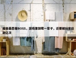 魔兽最悲催BOSS，游戏里倒霉一辈子，还要被玩家日刷亿次