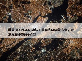 苹果(AAPL.US)确认下周举办Mac发布会，计划发布多款M4机型