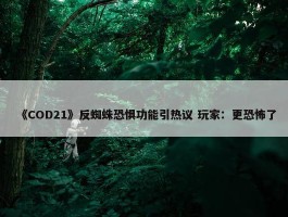 《COD21》反蜘蛛恐惧功能引热议 玩家：更恐怖了