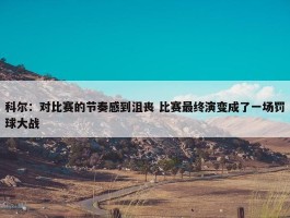 科尔：对比赛的节奏感到沮丧 比赛最终演变成了一场罚球大战