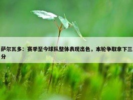 萨尔瓦多：赛季至今球队整体表现出色，本轮争取拿下三分