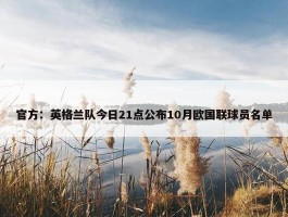 官方：英格兰队今日21点公布10月欧国联球员名单