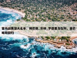 皇马战黄潜大名单：姆巴佩_贝林_罗德里戈在列，塞巴略斯回归