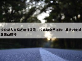 没被湖人交易还确保先发，拉塞尔突然道歉：某些时刻缺乏职业精神