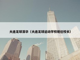 大连足球清华（大连足球运动学校现任校长）