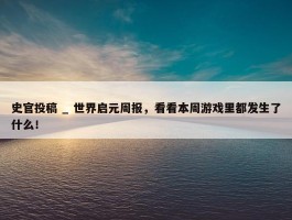 史官投稿 _ 世界启元周报，看看本周游戏里都发生了什么！