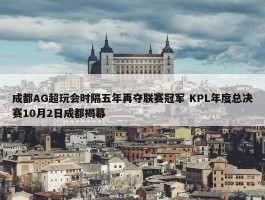 成都AG超玩会时隔五年再夺联赛冠军 KPL年度总决赛10月2日成都揭幕