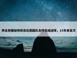 两名斯图加特球员在德国队合作完成进球，15年来首次