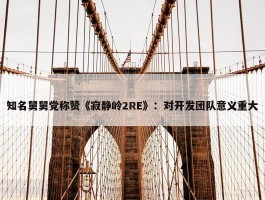 知名舅舅党称赞《寂静岭2RE》：对开发团队意义重大