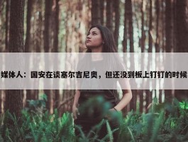 媒体人：国安在谈塞尔吉尼奥，但还没到板上钉钉的时候