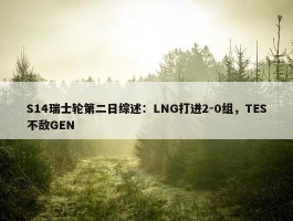 S14瑞士轮第二日综述：LNG打进2-0组，TES不敌GEN