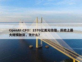 OpenAI CFO：1570亿美元估值，历史上最大规模融资，凭什么？