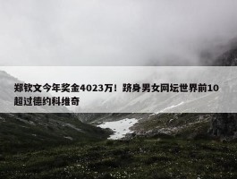 郑钦文今年奖金4023万！跻身男女网坛世界前10 超过德约科维奇