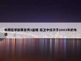 布朗尼季前赛首秀3盖帽 后卫中仅次于2003年的韦德