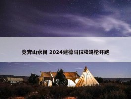 竞奔山水间 2024建德马拉松鸣枪开跑