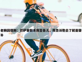 老赖因德斯：巴萨曾联系我签吾儿，我告诉他去了就是替补