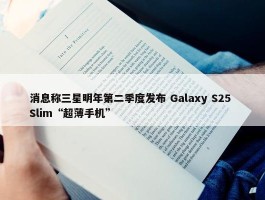 消息称三星明年第二季度发布 Galaxy S25 Slim“超薄手机”