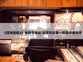 《深海迷航2》角色引争议 玩家对比第一后裔却遭批评