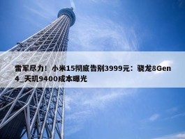 雷军尽力！小米15彻底告别3999元：骁龙8Gen4_天玑9400成本曝光