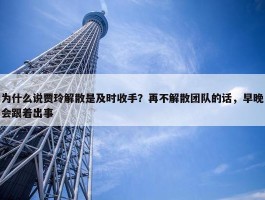 为什么说贾玲解散是及时收手？再不解散团队的话，早晚会跟着出事