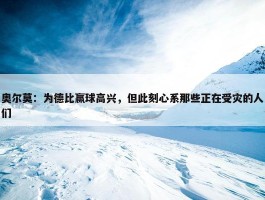 奥尔莫：为德比赢球高兴，但此刻心系那些正在受灾的人们