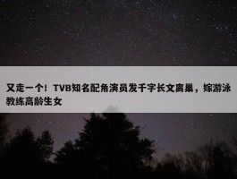 又走一个！TVB知名配角演员发千字长文离巢，嫁游泳教练高龄生女