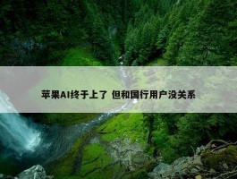 苹果AI终于上了 但和国行用户没关系