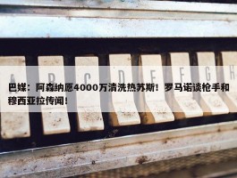 巴媒：阿森纳愿4000万清洗热苏斯！罗马诺谈枪手和穆西亚拉传闻！