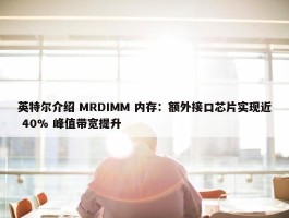 英特尔介绍 MRDIMM 内存：额外接口芯片实现近 40% 峰值带宽提升