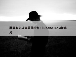 苹果有史以来最薄机型！iPhone 17 Air曝光