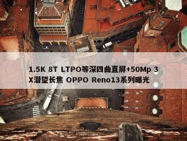 1.5K 8T LTPO等深四曲直屏+50Mp 3X潜望长焦 OPPO Reno13系列曝光