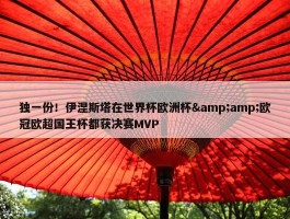 独一份！伊涅斯塔在世界杯欧洲杯&amp;欧冠欧超国王杯都获决赛MVP