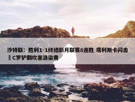 沙特联：胜利1-1终结新月联赛8连胜 塔利斯卡闪击 C罗铲翻坎塞洛染黄