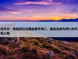 埃贝尔：穆西亚拉没理由离开拜仁，他应该成为拜仁的代表人物