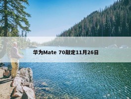 华为Mate 70敲定11月26日