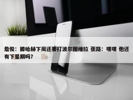 詹俊：滕哈赫下周还要打波尔图维拉 张路：嘿嘿 他还有下星期吗？